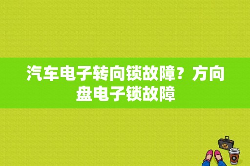汽车电子转向锁故障？方向盘电子锁故障-图1