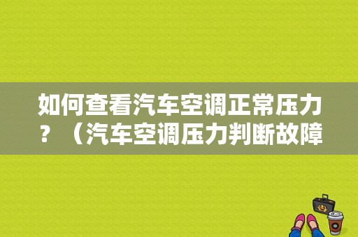 如何查看汽车空调正常压力？（汽车空调压力判断故障）-图1