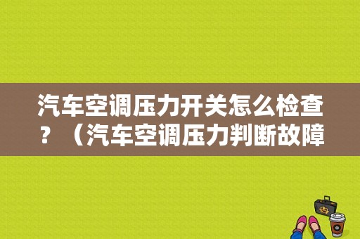 汽车空调压力开关怎么检查？（汽车空调压力判断故障）-图1