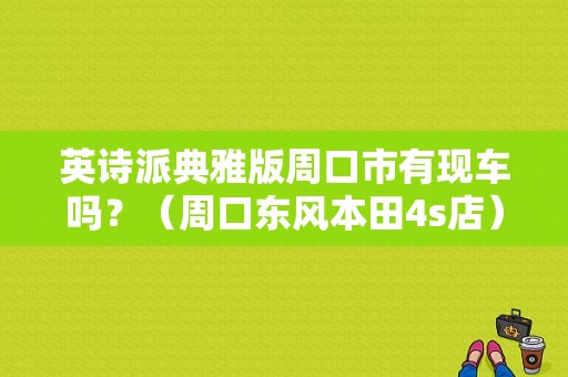 英诗派典雅版周口市有现车吗？（周口东风本田4s店）