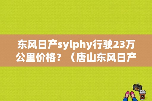 东风日产sylphy行驶23万公里价格？（唐山东风日产报价）-图1