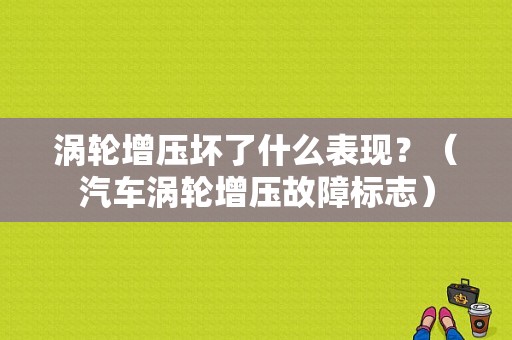 涡轮增压坏了什么表现？（汽车涡轮增压故障标志）-图1