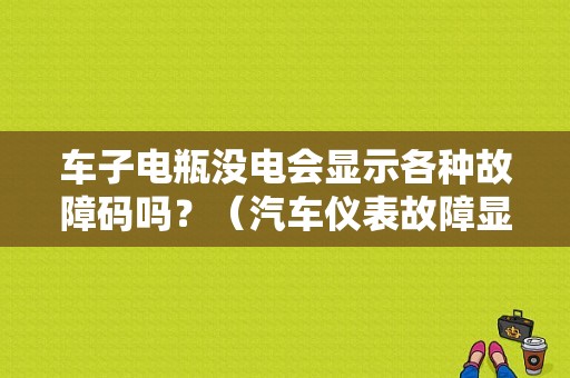 车子电瓶没电会显示各种故障码吗？（汽车仪表故障显示图片）-图1