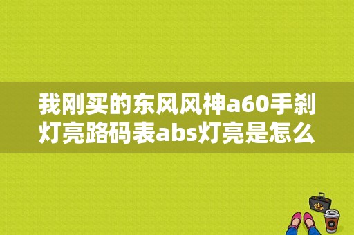 我刚买的东风风神a60手刹灯亮路码表abs灯亮是怎么办？（东风风神a60手刹在哪）-图1