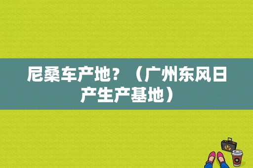 尼桑车产地？（广州东风日产生产基地）-图1