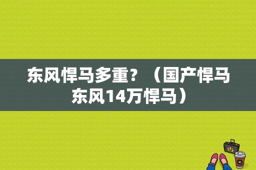 东风悍马多重？（国产悍马东风14万悍马）-图2