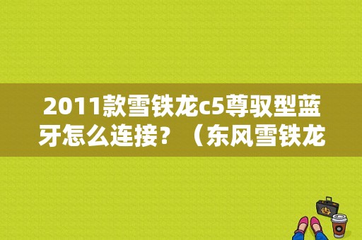 2011款雪铁龙c5尊驭型蓝牙怎么连接？（东风雪铁龙c5连蓝牙）-图1