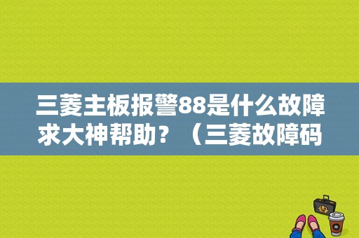 三菱主板报警88是什么故障求大神帮助？（三菱故障码大全 88）-图1