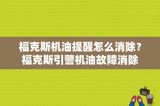 福克斯机油提醒怎么消除？福克斯引警机油故障消除-图1