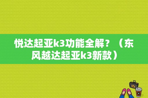 悦达起亚k3功能全解？（东风越达起亚k3新款）-图1
