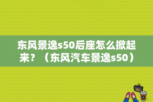 东风景逸s50后座怎么掀起来？（东风汽车景逸s50）-图1