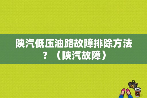 陕汽低压油路故障排除方法？（陕汽故障）-图1