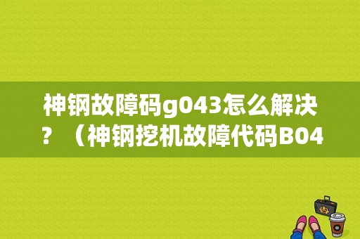 神钢故障码g043怎么解决？（神钢挖机故障代码B043）-图1