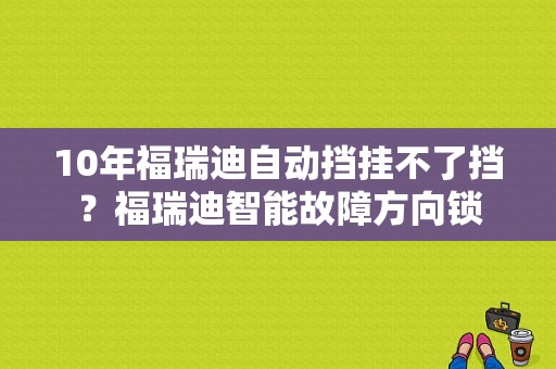 10年福瑞迪自动挡挂不了挡？福瑞迪智能故障方向锁-图1