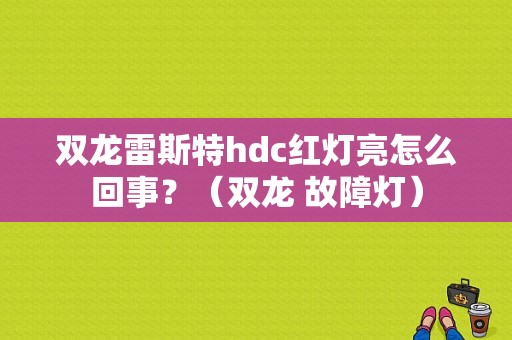 双龙雷斯特hdc红灯亮怎么回事？（双龙 故障灯）-图1