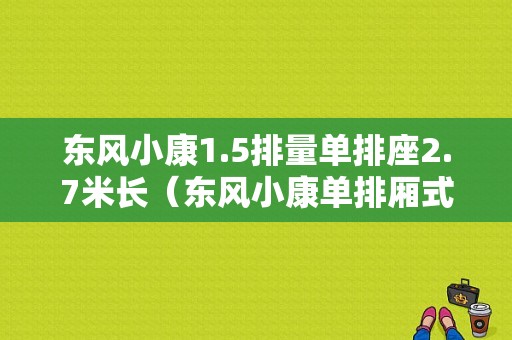 东风小康1.5排量单排座2.7米长（东风小康单排厢式货车）-图1