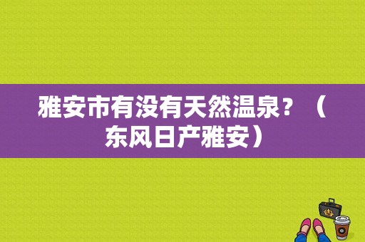 雅安市有没有天然温泉？（东风日产雅安）