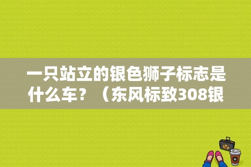 一只站立的银色狮子标志是什么车？（东风标致308银色）-图1