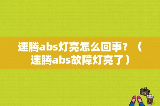 速腾abs灯亮怎么回事？（速腾abs故障灯亮了）-图1