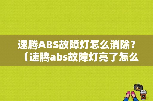 速腾ABS故障灯怎么消除？（速腾abs故障灯亮了怎么回事）-图1