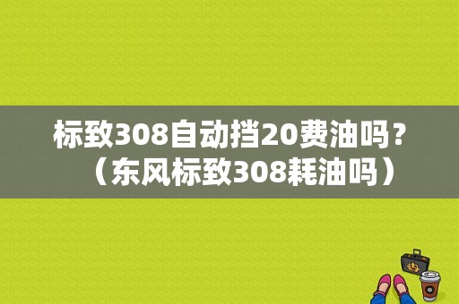 标致308自动挡20费油吗？（东风标致308耗油吗）-图1