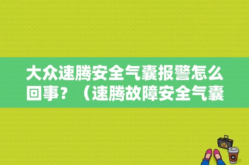 大众速腾安全气囊报警怎么回事？（速腾故障安全气囊）-图1