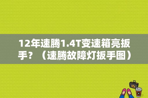 12年速腾1.4T变速箱亮扳手？（速腾故障灯扳手图）-图1