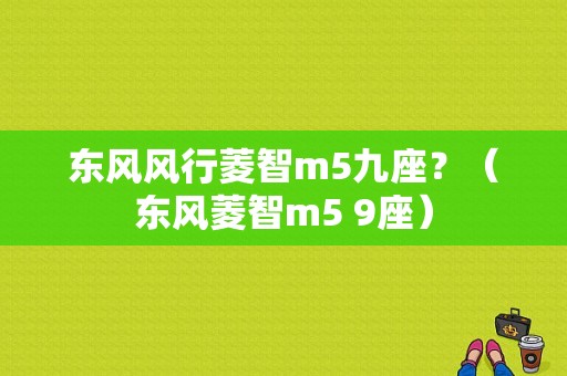 东风风行菱智m5九座？（东风菱智m5 9座）-图2