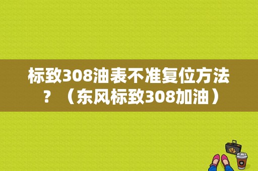 标致308油表不准复位方法？（东风标致308加油）-图1