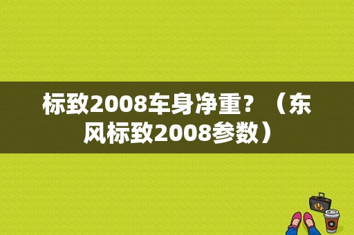 标致2008车身净重？（东风标致2008参数）-图1