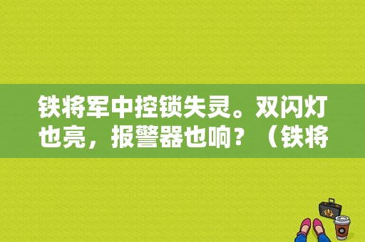 铁将军中控锁失灵。双闪灯也亮，报警器也响？（铁将军主控马达故障）-图1
