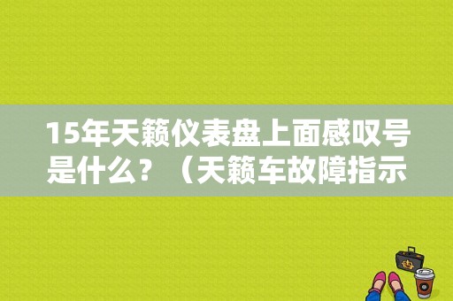 15年天籁仪表盘上面感叹号是什么？（天籁车故障指示灯）-图1