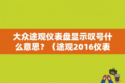 大众途观仪表盘显示叹号什么意思？（途观2016仪表盘 故障）-图1