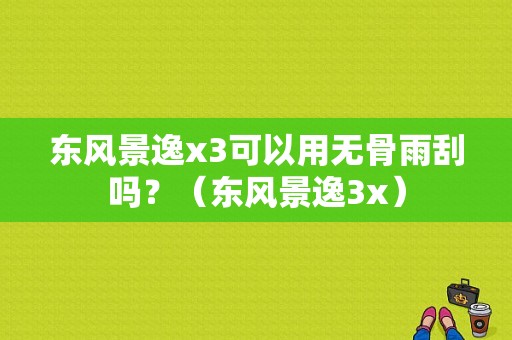 东风景逸x3可以用无骨雨刮吗？（东风景逸3x）-图1