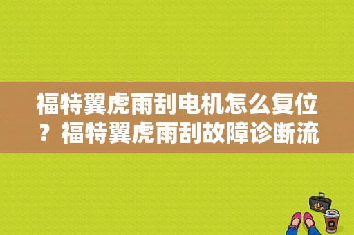 福特翼虎雨刮电机怎么复位？福特翼虎雨刮故障诊断流程图-图1