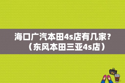 海口广汽本田4s店有几家？（东风本田三亚4s店）-图1