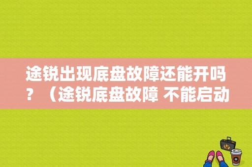 途锐出现底盘故障还能开吗？（途锐底盘故障 不能启动）-图1