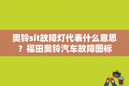 奥铃sit故障灯代表什么意思？福田奥铃汽车故障图标-图1
