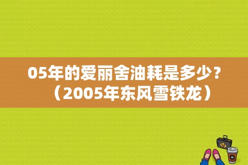 05年的爱丽舍油耗是多少？（2005年东风雪铁龙）-图1