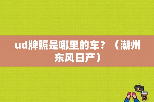 ud牌照是哪里的车？（潮州东风日产）-图1