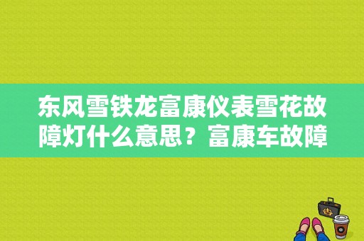 东风雪铁龙富康仪表雪花故障灯什么意思？富康车故障标识-图1