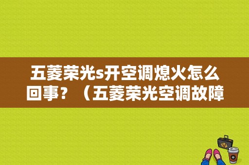 五菱荣光s开空调熄火怎么回事？（五菱荣光空调故障案例）-图1