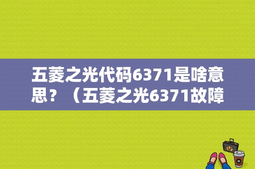五菱之光代码6371是啥意思？（五菱之光6371故障灯）-图1