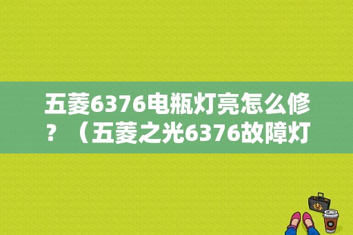 五菱6376电瓶灯亮怎么修？（五菱之光6376故障灯闪）-图1