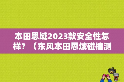 本田思域2023款安全性怎样？（东风本田思域碰撞测试）-图1