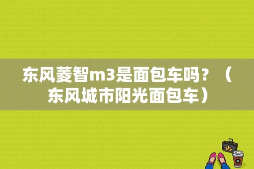 东风菱智m3是面包车吗？（东风城市阳光面包车）-图1