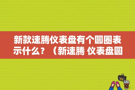 新款速腾仪表盘有个圆圈表示什么？（新速腾 仪表盘圆圈故障）-图1
