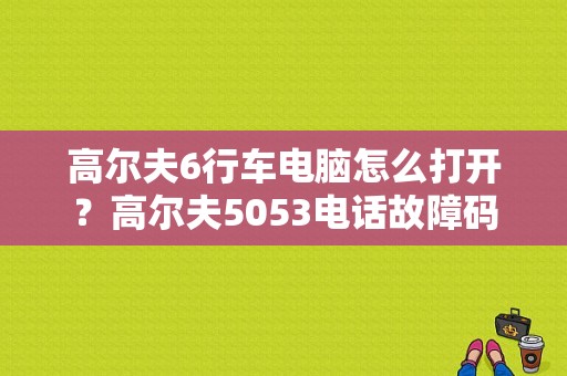 高尔夫6行车电脑怎么打开？高尔夫5053电话故障码-图1