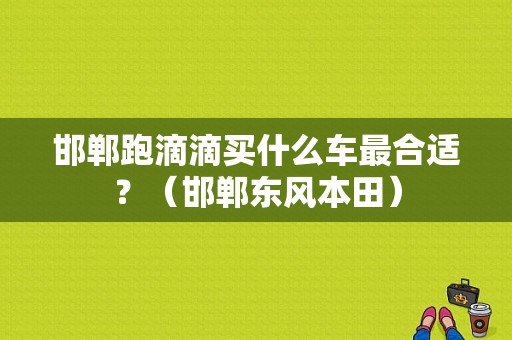 邯郸跑滴滴买什么车最合适？（邯郸东风本田）-图1