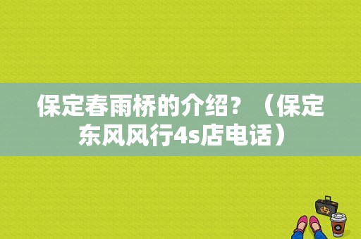保定春雨桥的介绍？（保定东风风行4s店电话）-图1
